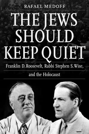 The Jews Should Keep Quiet – Franklin D. Roosevelt, Rabbi Stephen S. Wise, and the Holocaust de Rafael Medoff