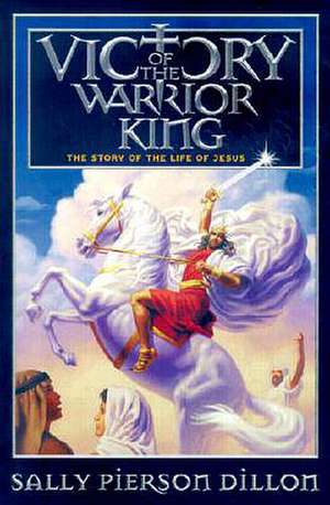 Victory of the Warrior King: The Story of the Life of Jesus de Sally Pierson Dillon