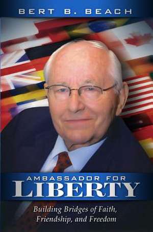 Ambassador for Liberty: Building Bridges of Faith, Friendship, and Freedom de Bert B. Beach