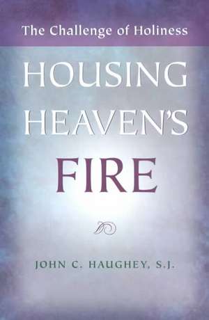 Housing Heaven's Fire: The Challenge of Holiness de John C. Haughey S.J.