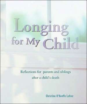 Longing for My Child: Reflections for Parents and Siblings After a Child's Death de Christine O'Keeffe Lafser