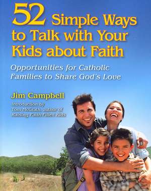 52 Simple Ways to Talk with Your Kids about Faith: Opportunities for Catholic Families to Share God's Love de Jim Campbell