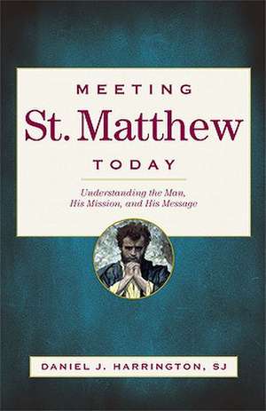 Meeting St. Matthew Today: Understanding the Man, His Mission, and His Message de Daniel J. Harrington