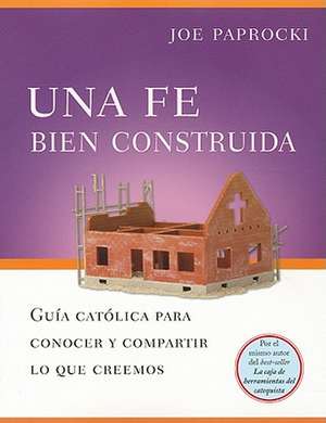 Una Fe Bien Construida: Guia Catolica Para Conocer y Compartir Lo Que Creemos = A Well-Built Faith de Joe Paprocki