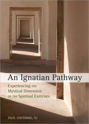 An Ignatian Pathway: Experiencing the Mystical Dimension of the Spiritual Exercises de Paul Coutinho