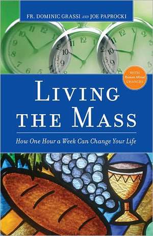 Living the Mass: How One Hour a Week Can Change Your Life de Dominic Grassi