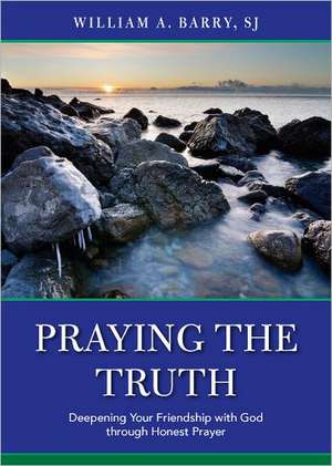 Praying the Truth: Deepening Your Friendship with God Through Honest Prayer de William A. Barry