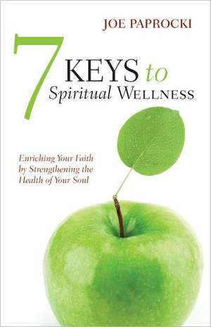 7 Keys to Spiritual Wellness: Enriching Your Faith by Strengthening the Health of Your Soul de Joe Paprocki