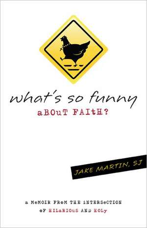 What's So Funny about Faith: A Memoir from the Intersection of Hilarious and Holy de Jake Martin