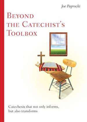 Beyond the Catechist's Toolbox: Catechesis That Not Only Informs But Transforms de Joe Paprocki