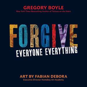 Forgive Everyone Everything de Gregory Boyle