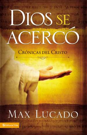 Dios se acercó: Crónicas del Cristo de Max Lucado