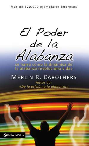 El poder de la alabanza: Se narra como la dinámica de la alabanza revoluciona vidas de Merlín R. Carothers