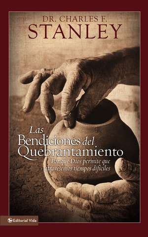 Las bendiciones del quebrantamiento: Por qué Dios permite que atravesemos tiempos difíciles de Charles F. Stanley