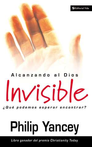 Alcanzando al Dios invisible: ¿Qué podemos esperar encontrar? de Philip Yancey