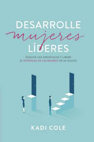 Desarrolle mujeres líderes: Atraviese los campos minados y libere el potencial de las mujeres en su iglesia de Kadi Cole