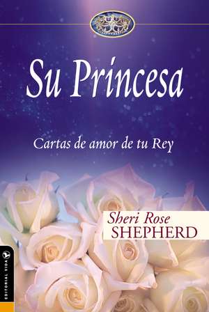 Su Princesa: Cartas de amor de tu Rey de Sheri Rose Shepherd