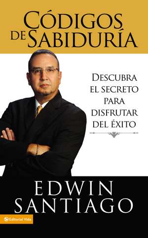 Códigos de la sabiduría: Descubra el secreto para disfrutar del éxito de Edwin Santiago