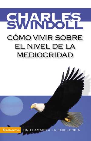 Cómo vivir sobre el nivel de la mediocridad: Un llamado a la excelencia de Charles R. Swindoll