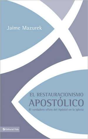 El Restauracionismo Apostolico: El Verdadero Oficio del Apostol en la Iglesia de Jaime Mazurek