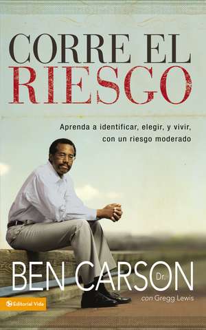 Corre el riesgo: Aprenda a identificar, elegir y vivir con un riesgo moderado de Ben Carson, M.D.