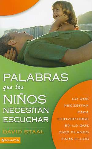 Palabras Que los Ninos Necesitan Escuchar: Lo Que Necesitan Para Convertirse en Lo Que Dios Planeo Para Ellos = Words That Children Need to Hear de David Staal