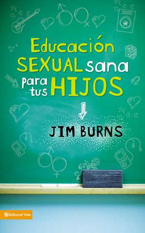 Educación sexual sana para tus hijos: Un método bíblico para prepararlos para la vida de Jim Burns, Ph.D