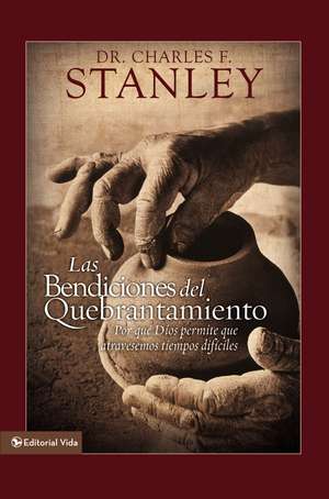 Las bendiciones del quebrantamiento: Por qué Dios permite que atravesemos tiempos difíciles de Charles F. Stanley