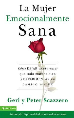 La mujer emocionalmente sana: Cómo dejar de aparentar que todo marcha bien y experimentar un cambio de vida de Geri Scazzero