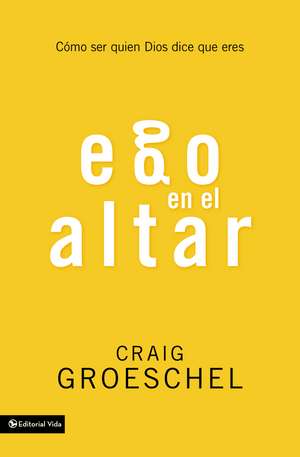 Ego en el altar: Como ser quien Dios dice que eres de Craig Groeschel