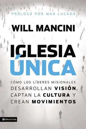 Iglesia única: Cómo los líderes misionales desarrollan visión, captan la cultura y crean movimientos de Will Mancini