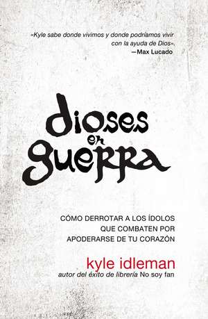 Dioses en guerra: Cómo derrotar a los ídolos que combaten por apoderarse de tu corazón de Kyle Idleman