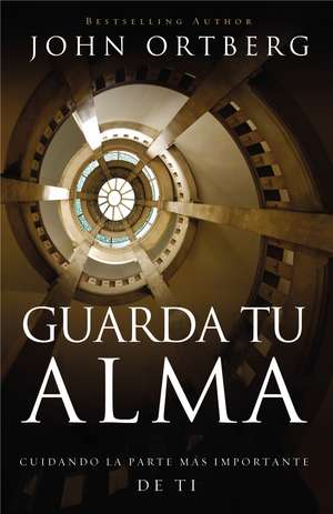 Guarda tu alma: Cuidando la parte más importante de ti de John Ortberg