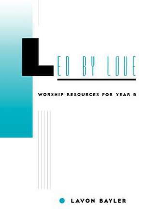 Led by Love - Worship Resources for Year B de Lavon Bayler