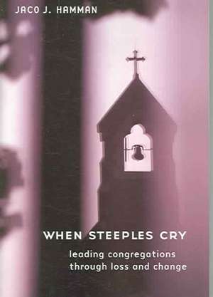 When Steeples Cry: Leading Congregations Through Loss and Change de Jaco J. Hamman