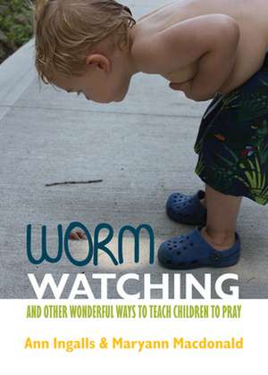 Worm Watching and Other Wonderful Ways to Teach Children to Pray de Ann V. Ingalls