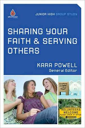 Sharing Your Faith & Serving Others: Junior High Group Study de Kara Powell