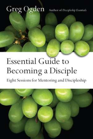 Essential Guide to Becoming a Disciple – Eight Sessions for Mentoring and Discipleship de Greg Ogden