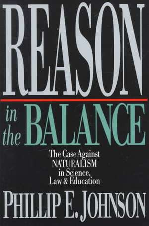 Reason in the Balance – The Case Against Naturalism in Science, Law Education de Phillip E. Johnson