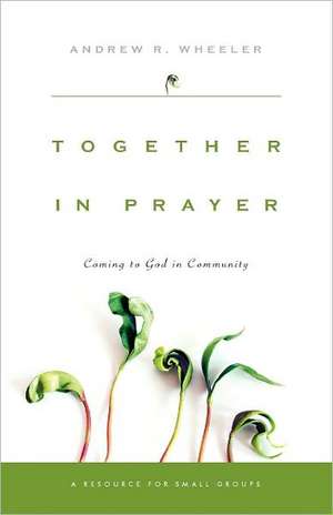 Together in Prayer – Coming to God in Community de Andrew R. Wheeler