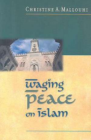 Waging Peace on Islam: The Hospitable Way to Make Others Feel Welcome & Wanted de Christine A. Mallouhi