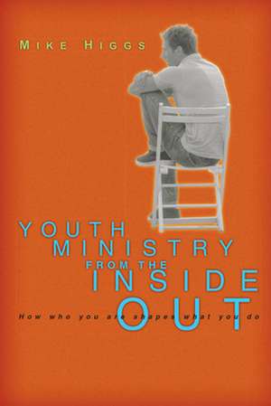 Youth Ministry from the Inside Out: How Who You Are Shapes What You Do de Mike Higgs