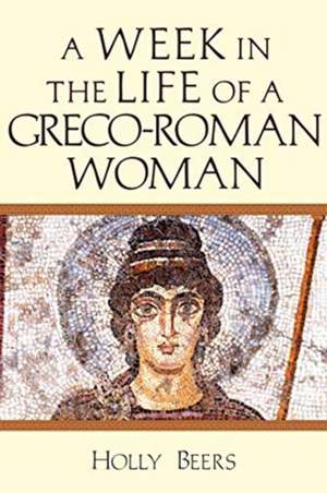 A Week In the Life of a Greco–Roman Woman de Holly Beers