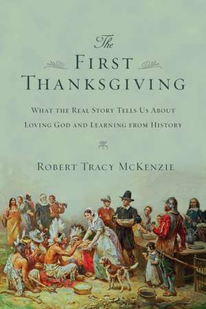 The First Thanksgiving – What the Real Story Tells Us About Loving God and Learning from History de Robert Tracy Mckenzie