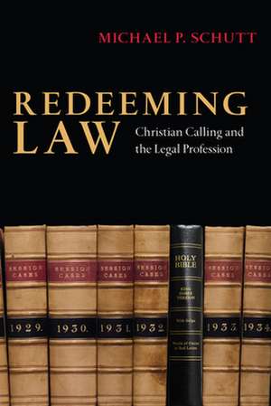 Redeeming Law – Christian Calling and the Legal Profession de Michael P. Schutt