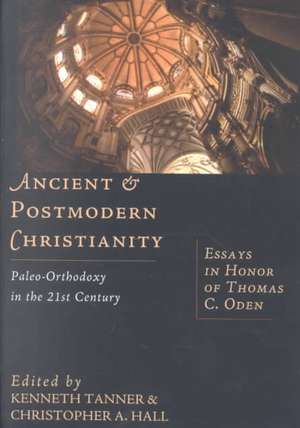 Ancient & Postmodern Christianity – Paleo–Orthodoxy in the 21st Century: Essays in Honor of Thomas C. Oden de Kenneth Tanner