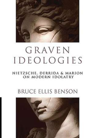 Graven Ideologies: Nietzsche, Derrida & Marion on Modern Idolatry de Bruce Ellis Benson