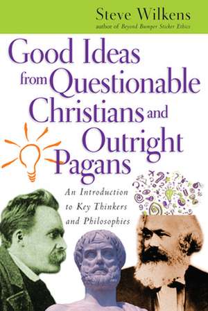 Good Ideas from Questionable Christians and Outr – An Introduction to Key Thinkers and Philosophies de Steve Wilkens