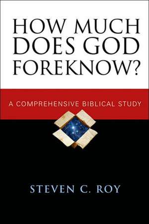 How Much Does God Foreknow?: A Comprehensive Biblical Study de Steven C. Roy