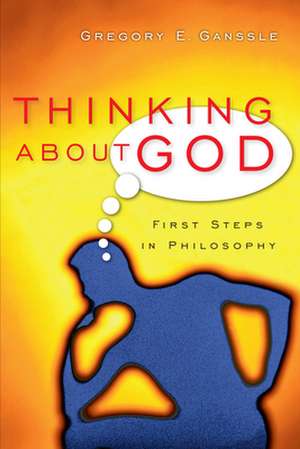 Thinking About God – First Steps in Philosophy de Gregory E. Ganssle